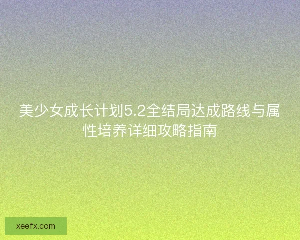 美少女成长计划5.2全结局达成路线与属性培养详细攻略指南