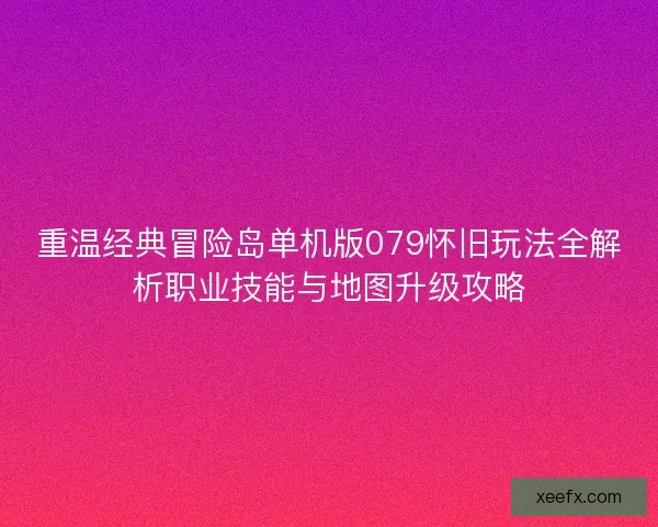 重温经典冒险岛单机版079怀旧玩法全解析职业技能与地图升级攻略