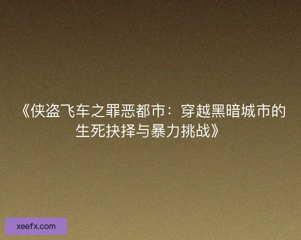《侠盗飞车之罪恶都市：穿越黑暗城市的生死抉择与暴力挑战》
